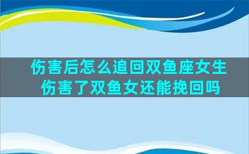 伤害后怎么追回双鱼座女生 伤害了双鱼女还能挽回吗